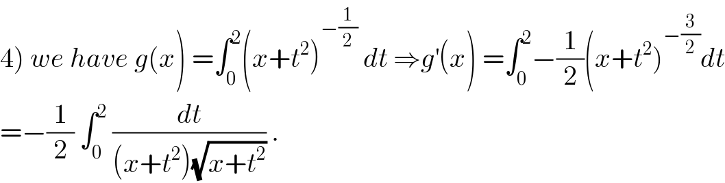 4) we have g(x) =∫_0 ^2 (x+t^2 )^(−(1/2))  dt ⇒g^′ (x) =∫_0 ^2 −(1/2)(x+t^2 )^(−(3/2)) dt  =−(1/2) ∫_0 ^2  (dt/((x+t^2 )(√(x+t^2 )))) .  