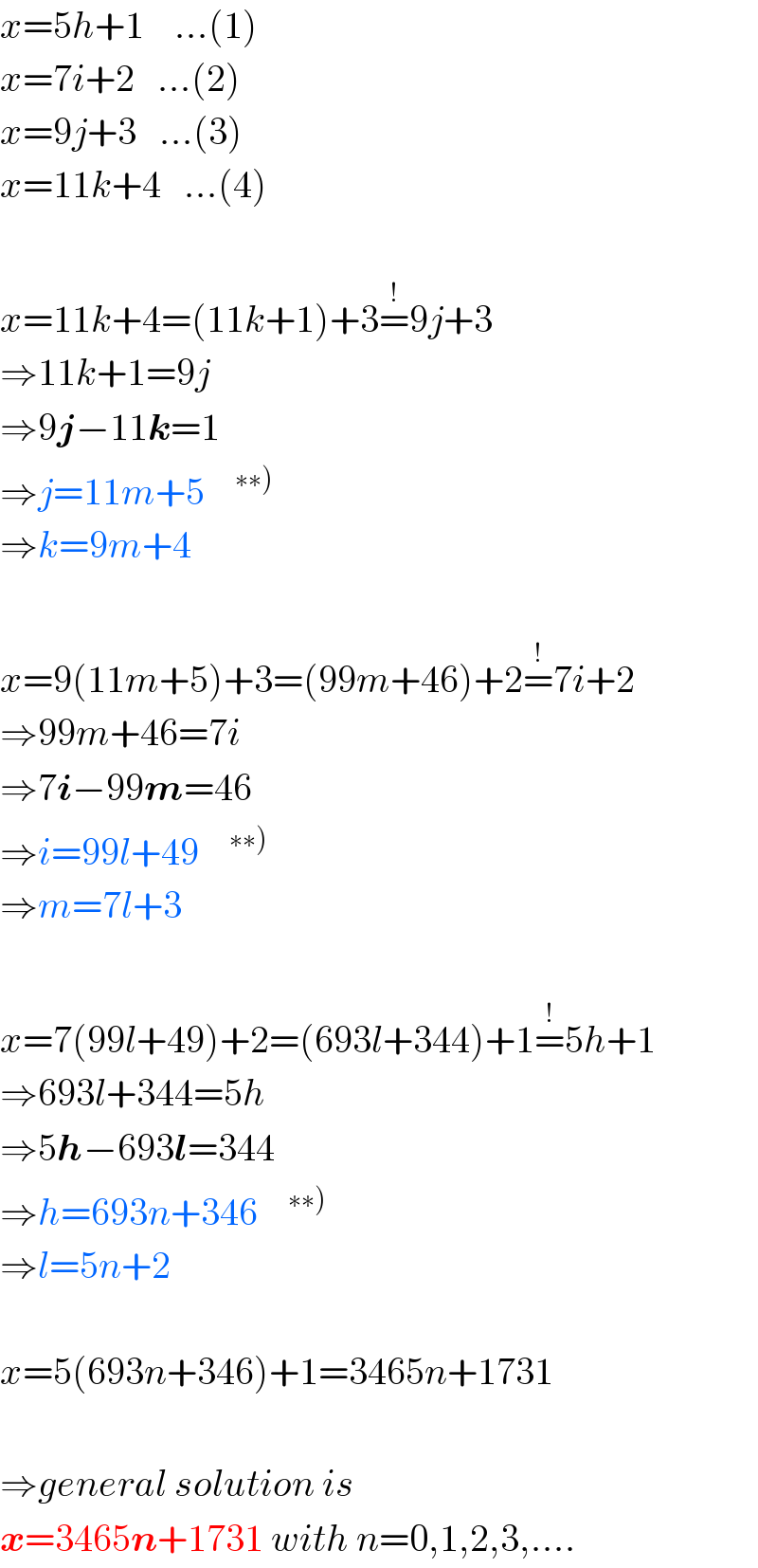 x=5h+1    ...(1)  x=7i+2   ...(2)  x=9j+3   ...(3)  x=11k+4   ...(4)    x=11k+4=(11k+1)+3=^(!) 9j+3  ⇒11k+1=9j  ⇒9j−11k=1  ⇒j=11m+5   ^(∗∗))   ⇒k=9m+4    x=9(11m+5)+3=(99m+46)+2=^(!) 7i+2  ⇒99m+46=7i  ⇒7i−99m=46  ⇒i=99l+49   ^(∗∗))   ⇒m=7l+3    x=7(99l+49)+2=(693l+344)+1=^(!) 5h+1  ⇒693l+344=5h  ⇒5h−693l=344  ⇒h=693n+346   ^(∗∗))   ⇒l=5n+2    x=5(693n+346)+1=3465n+1731    ⇒general solution is  x=3465n+1731 with n=0,1,2,3,....  