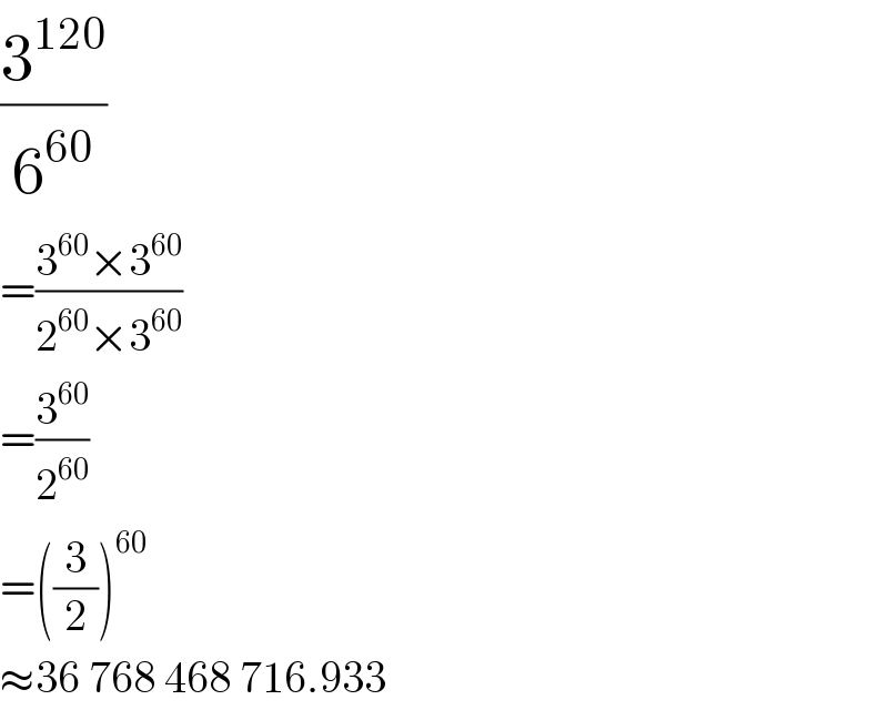 (3^(120) /6^(60) )  =((3^(60) ×3^(60) )/(2^(60) ×3^(60) ))  =(3^(60) /2^(60) )  =((3/2))^(60)   ≈36 768 468 716.933  