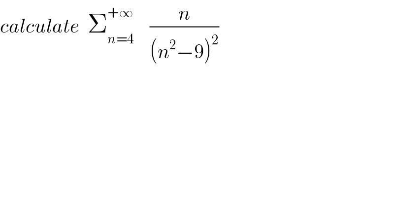 calculate  Σ_(n=4) ^(+∞)     (n/((n^2 −9)^2 ))  