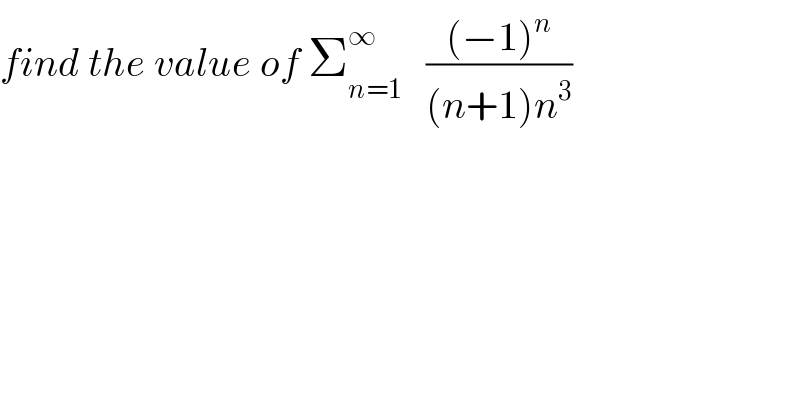 find the value of Σ_(n=1) ^∞    (((−1)^n )/((n+1)n^3 ))  