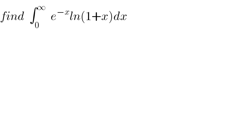 find  ∫_0 ^∞   e^(−x) ln(1+x)dx  