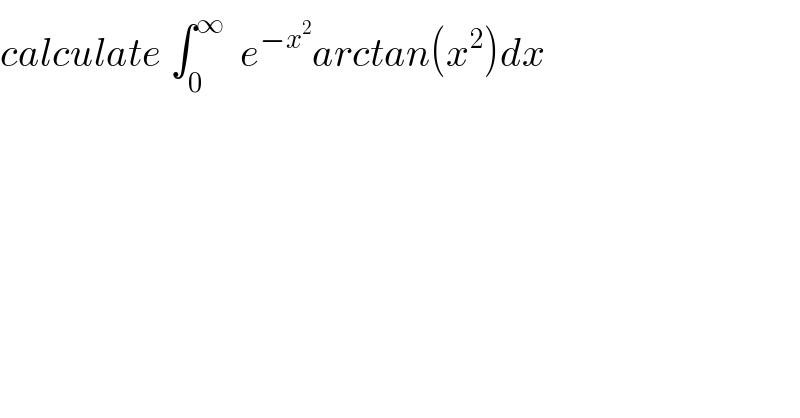 calculate ∫_0 ^∞   e^(−x^2 ) arctan(x^2 )dx   