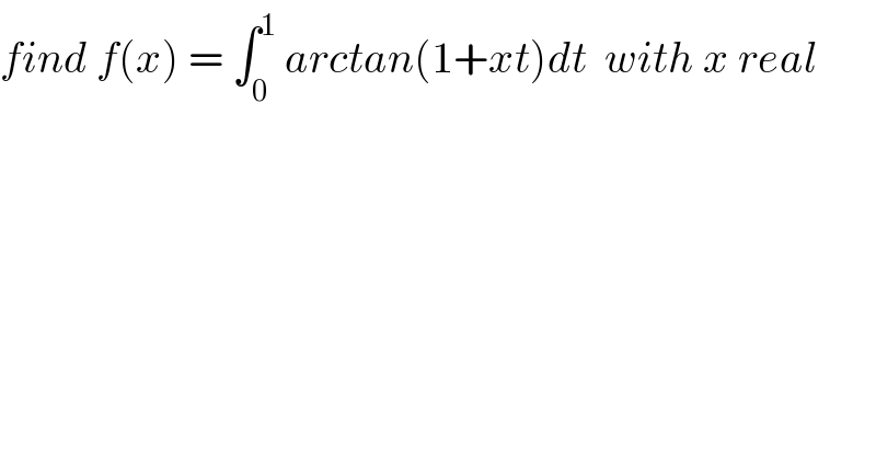 find f(x) = ∫_0 ^1  arctan(1+xt)dt  with x real  