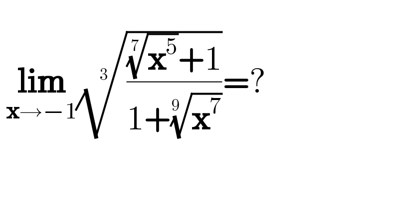     lim_(x→−1) ((((x^5 )^(1/7) +1)/(1+(x^7 )^(1/(9 )) )))^(1/3) =?     