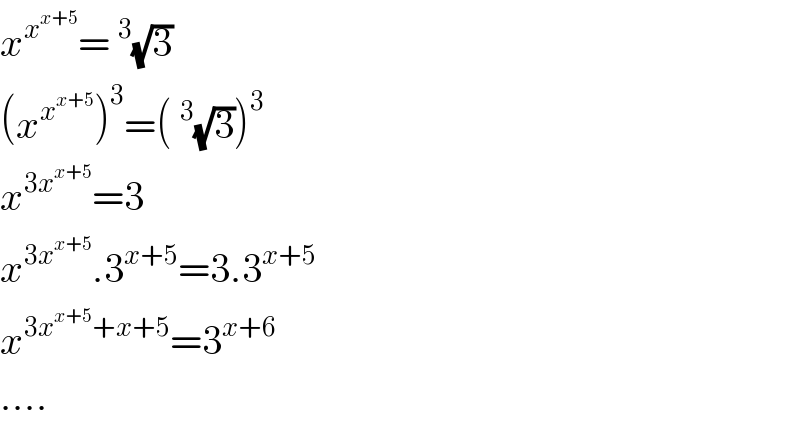 x^x^(x+5)  =^3 (√3)  (x^x^(x+5)  )^3 =(^3 (√3))^3   x^(3x^(x+5) ) =3  x^(3x^(x+5) ) .3^(x+5) =3.3^(x+5)   x^(3x^(x+5) +x+5) =3^(x+6)   ....  