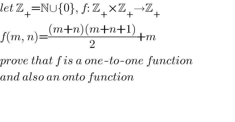 let Z_+ =N∪{0}, f: Z_+ ×Z_+ →Z_+   f(m, n)=(((m+n)(m+n+1))/2)+m  prove that f is a one-to-one function  and also an onto function  
