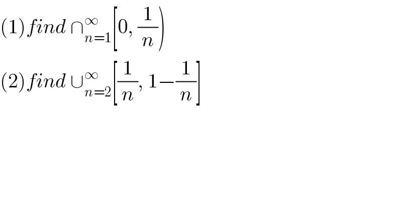 (1)find ∩_(n=1) ^∞ [0, (1/n))  (2)find ∪_(n=2) ^∞ [(1/n), 1−(1/n)]  