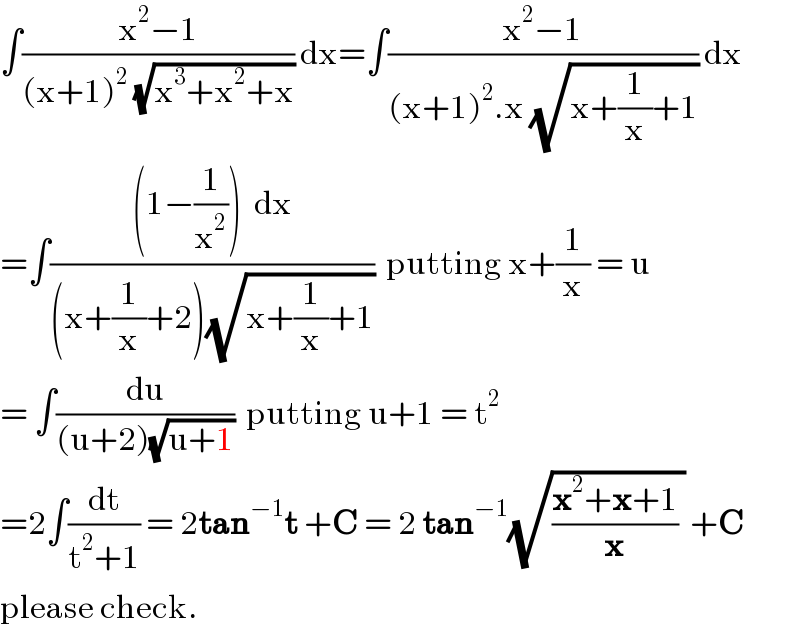 ∫((x^2 −1)/((x+1)^2  (√(x^3 +x^2 +x)))) dx=∫((x^2 −1)/((x+1)^2 .x (√(x+(1/x)+1)))) dx  =∫(((1−(1/x^2 ))  dx)/((x+(1/x)+2)(√(x+(1/x)+1))))  putting x+(1/x) = u  = ∫(du/((u+2)(√(u+1))))  putting u+1 = t^2   =2∫(dt/(t^2 +1)) = 2tan^(−1) t +C = 2 tan^(−1) (√(((x^2 +x+1)/x) )) +C  please check.  