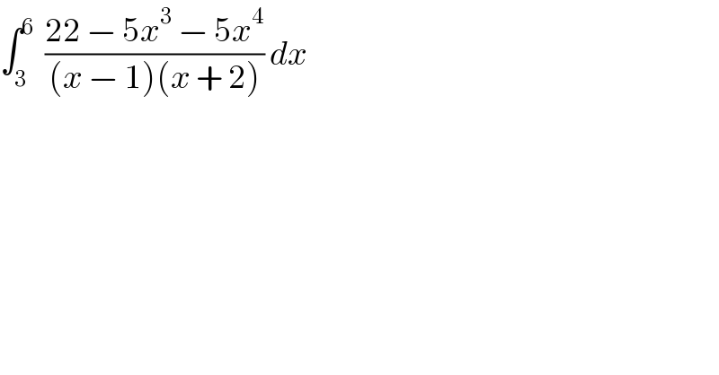 ∫_3 ^6   ((22 − 5x^3  − 5x^4 )/((x − 1)(x + 2))) dx  