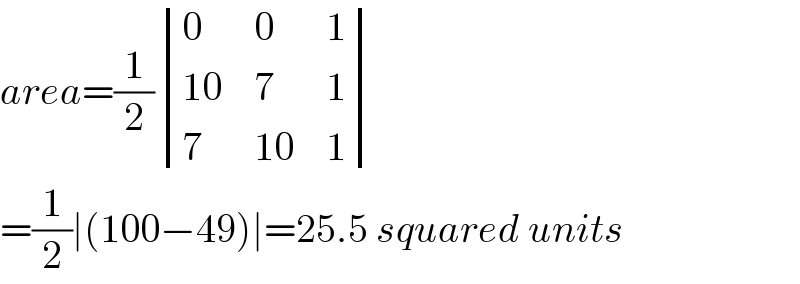 area=(1/2) determinant ((0,0,1),((10),7,1),(7,(10),1))  =(1/2)∣(100−49)∣=25.5 squared units  