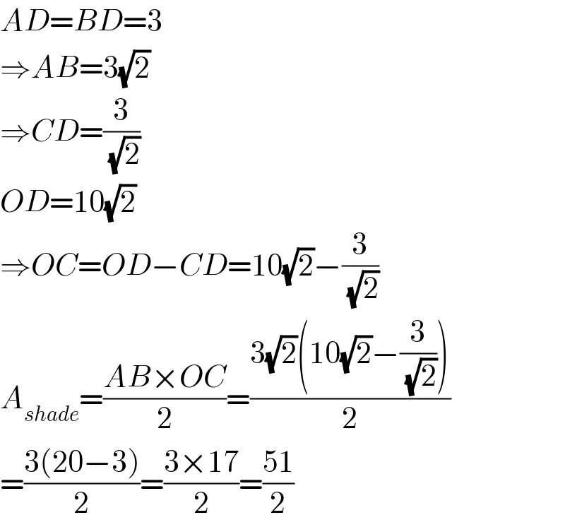 AD=BD=3  ⇒AB=3(√2)  ⇒CD=(3/(√2))  OD=10(√2)  ⇒OC=OD−CD=10(√2)−(3/(√2))  A_(shade) =((AB×OC)/2)=((3(√2)(10(√2)−(3/(√2))))/2)  =((3(20−3))/2)=((3×17)/2)=((51)/2)  