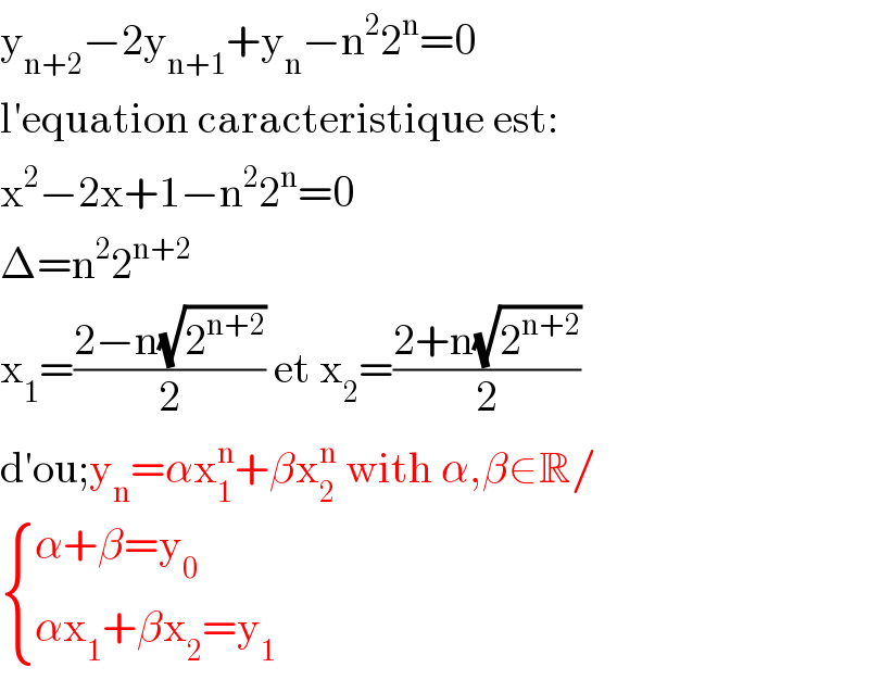y_(n+2) −2y_(n+1) +y_n −n^2 2^n =0  l′equation caracteristique est:  x^2 −2x+1−n^2 2^n =0  Δ=n^2 2^(n+2)   x_1 =((2−n(√2^(n+2) ))/2) et x_2 =((2+n(√2^(n+2) ))/2)  d′ou;y_n =αx_1 ^n +βx_2 ^n  with α,β∈R/   { ((α+β=y_0 )),((αx_1 +βx_2 =y_1 )) :}  