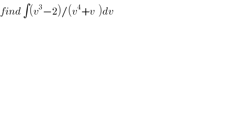find ∫(v^3 −2)/(v^4 +v  )dv  