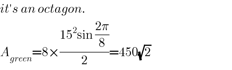 it′s an octagon.  A_(green) =8×((15^2 sin ((2π)/8))/2)=450(√2)  