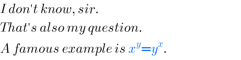 I don′t know, sir.  That′s also my question.  A famous example is x^y =y^x .  