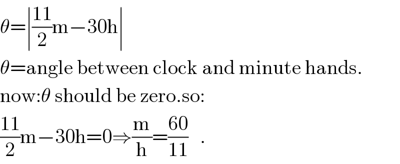 θ=∣((11)/2)m−30h∣  θ=angle between clock and minute hands.  now:θ should be zero.so:  ((11)/2)m−30h=0⇒(m/h)=((60)/(11))   .  