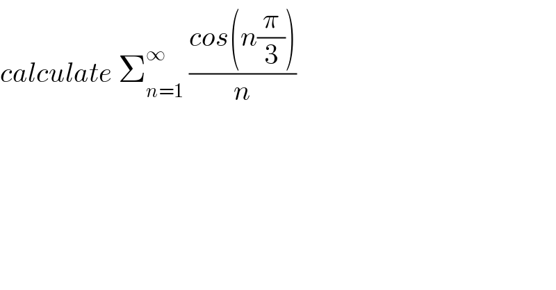 calculate Σ_(n=1) ^∞  ((cos(n(π/3)))/n)  