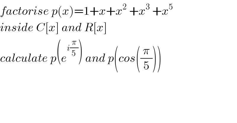factorise p(x)=1+x+x^2  +x^3  +x^5   inside C[x] and R[x]  calculate p(e^(i(π/5)) ) and p(cos((π/5)))  