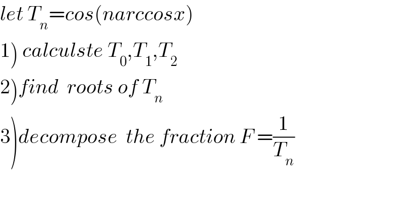 let T_n =cos(narccosx)  1) calculste T_0 ,T_1 ,T_2   2)find  roots of T_n   3)decompose  the fraction F =(1/T_n )  