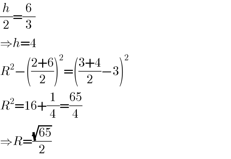 (h/2)=(6/3)  ⇒h=4  R^2 −(((2+6)/2))^2 =(((3+4)/2)−3)^2   R^2 =16+(1/4)=((65)/4)  ⇒R=((√(65))/2)  