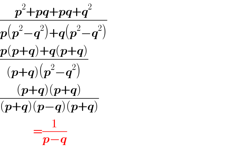 ((p^2 +pq+pq+q^2 )/(p(p^2 −q^2 )+q(p^2 −q^2 )))  ((p(p+q)+q(p+q))/((p+q)(p^2 −q^2 )))  (((p+q)(p+q))/((p+q)(p−q)(p+q)))                =(1/(p−q))  