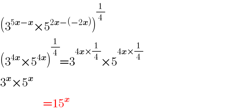 (3^(5x−x) ×5^(2x−(−2x)) )^(1/4)   (3^(4x) ×5^(4x) )^(1/4) =3^(4x×(1/4)) ×5^(4x×(1/4))   3^x ×5^x                     =15^x   