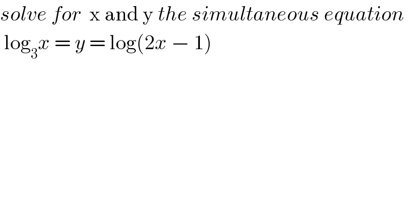 solve for  x and y the simultaneous equation   log_3 x = y = log(2x − 1)  