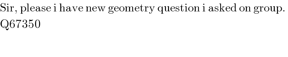 Sir, please i have new geometry question i asked on group.   Q67350  