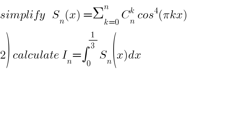 simplify   S_n (x) =Σ_(k=0) ^n  C_n ^k  cos^4 (πkx)  2) calculate I_n =∫_0 ^(1/3)  S_n (x)dx  