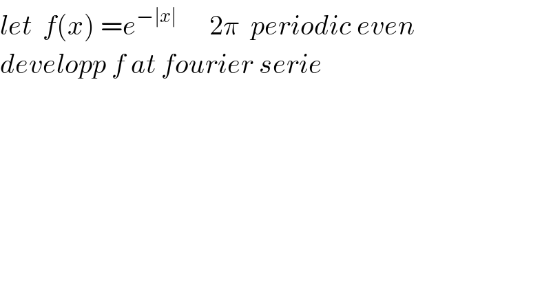 let  f(x) =e^(−∣x∣)       2π  periodic even  developp f at fourier serie  