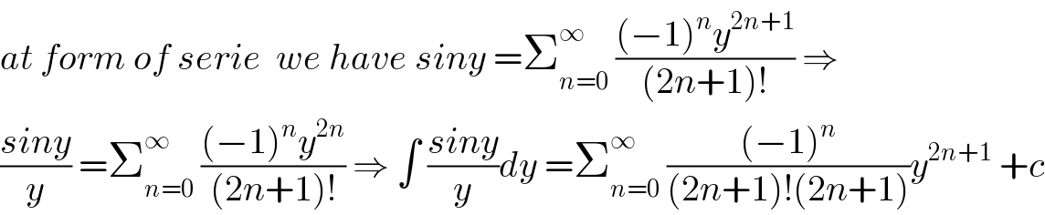 at form of serie  we have siny =Σ_(n=0) ^∞  (((−1)^n y^(2n+1) )/((2n+1)!)) ⇒  ((siny)/y) =Σ_(n=0) ^∞  (((−1)^n y^(2n) )/((2n+1)!)) ⇒ ∫ ((siny)/y)dy =Σ_(n=0) ^∞  (((−1)^n )/((2n+1)!(2n+1)))y^(2n+1)  +c  