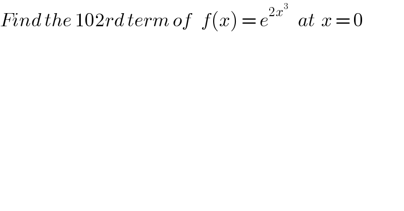 Find the 102rd term of   f(x) = e^(2x^3 )    at  x = 0  