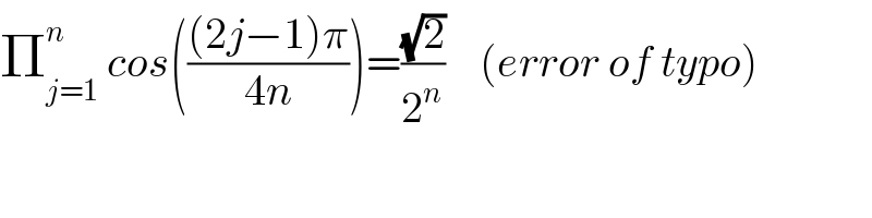 Π_(j=1) ^n  cos((((2j−1)π)/(4n)))=((√2)/2^n )    (error of typo)  