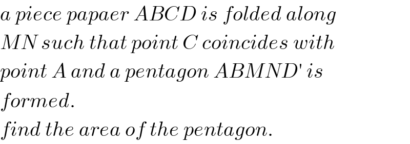 a piece papaer ABCD is folded along  MN such that point C coincides with  point A and a pentagon ABMND′ is  formed.  find the area of the pentagon.  