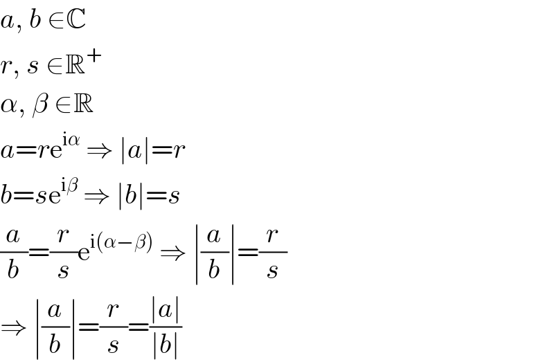 a, b ∈C  r, s ∈R^+   α, β ∈R  a=re^(iα)  ⇒ ∣a∣=r  b=se^(iβ)  ⇒ ∣b∣=s  (a/b)=(r/s)e^(i(α−β))  ⇒ ∣(a/b)∣=(r/s)  ⇒ ∣(a/b)∣=(r/s)=((∣a∣)/(∣b∣))  