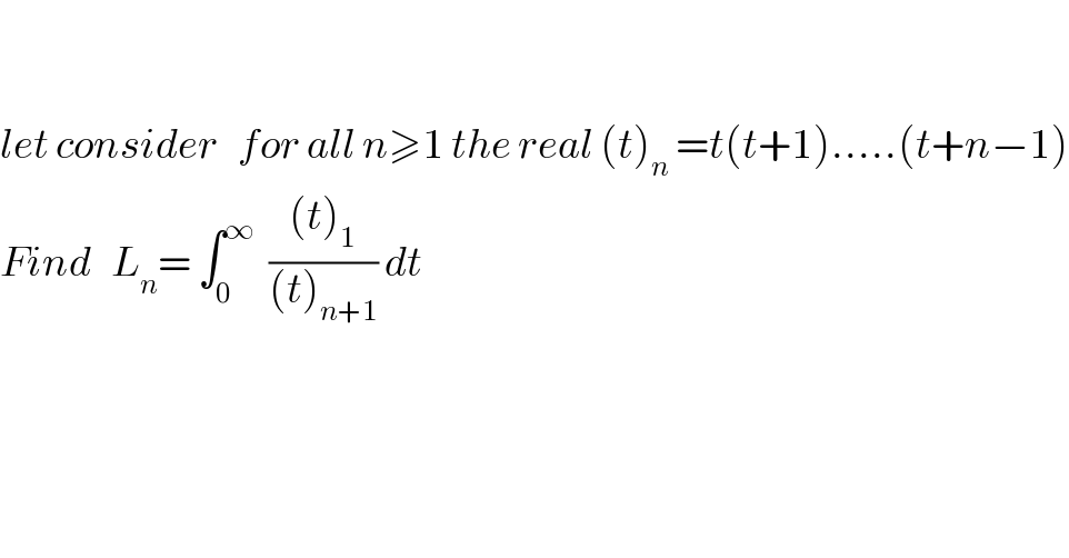     let consider   for all n≥1 the real (t)_n  =t(t+1).....(t+n−1)  Find   L_n = ∫_0 ^∞   (((t)_1 )/((t)_(n+1) )) dt  