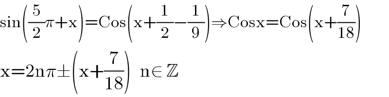 sin((5/2)π+x)=Cos(x+(1/2)−(1/9))⇒Cosx=Cos(x+(7/(18)))  x=2nπ±(x+(7/(18)))   n∈ Z  