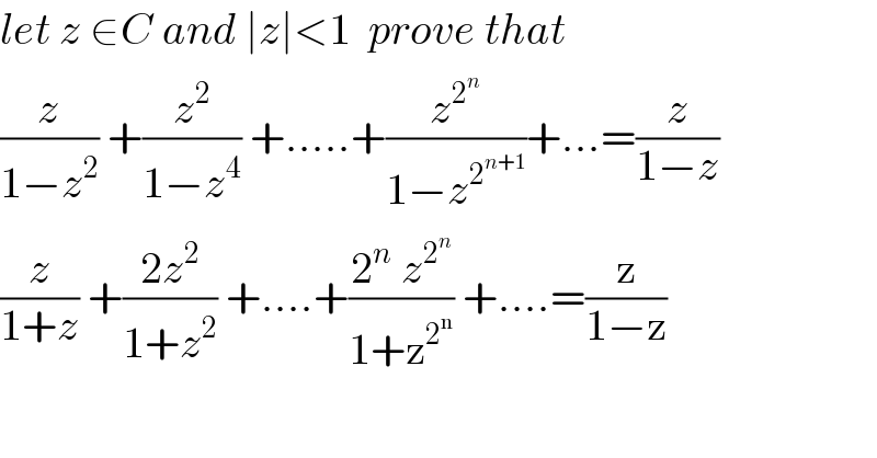 let z ∈C and ∣z∣<1  prove that  (z/(1−z^2 )) +(z^2 /(1−z^4 )) +.....+(z^2^n  /(1−z^2^(n+1)  ))+...=(z/(1−z))  (z/(1+z)) +((2z^2 )/(1+z^2 )) +....+((2^n  z^2^n  )/(1+z^2^n  )) +....=(z/(1−z))  
