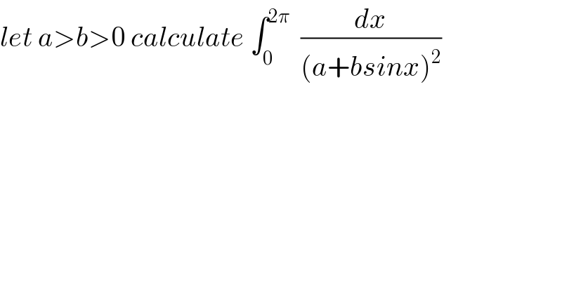 let a>b>0 calculate ∫_0 ^(2π)   (dx/((a+bsinx)^2 ))  