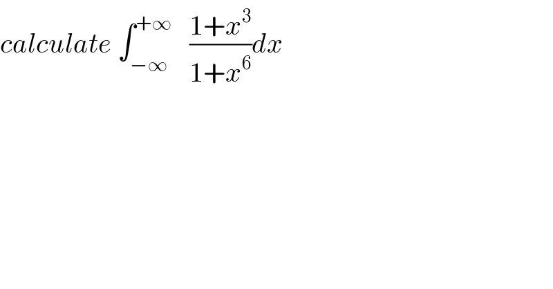 calculate ∫_(−∞) ^(+∞)    ((1+x^3 )/(1+x^6 ))dx  