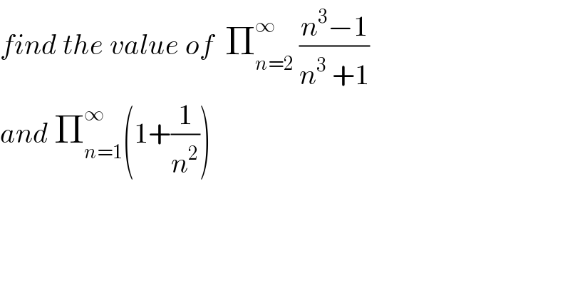 find the value of  Π_(n=2) ^∞  ((n^3 −1)/(n^3  +1))  and Π_(n=1) ^∞ (1+(1/n^2 ))  