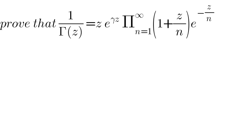 prove that (1/(Γ(z))) =z e^(γz)  Π_(n=1) ^∞ (1+(z/n))e^(−(z/n))   