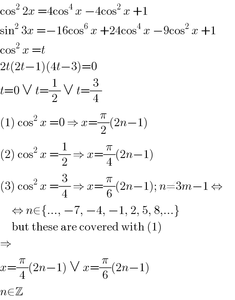 cos^2  2x =4cos^4  x −4cos^2  x +1  sin^2  3x =−16cos^6  x +24cos^4  x −9cos^2  x +1  cos^2  x =t  2t(2t−1)(4t−3)=0  t=0 ∨ t=(1/2) ∨ t=(3/4)  (1) cos^2  x =0 ⇒ x=(π/2)(2n−1)  (2) cos^2  x =(1/2) ⇒ x=(π/4)(2n−1)  (3) cos^2  x =(3/4) ⇒ x=(π/6)(2n−1); n≠3m−1 ⇔       ⇔ n∉{..., −7, −4, −1, 2, 5, 8,...}       but these are covered with (1)  ⇒  x=(π/4)(2n−1) ∨ x=(π/6)(2n−1)  n∈Z  
