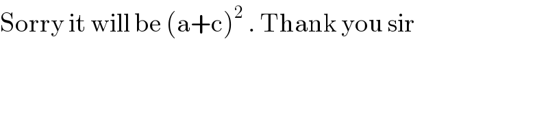 Sorry it will be (a+c)^2  . Thank you sir  