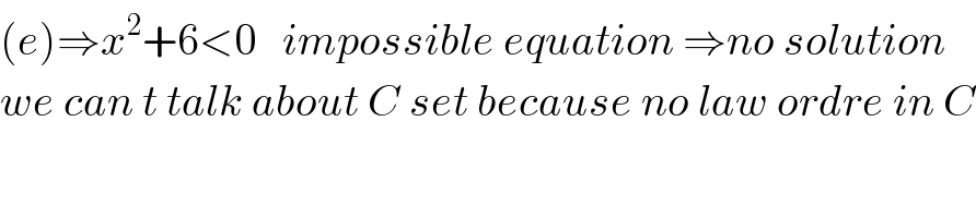 (e)⇒x^2 +6<0   impossible equation ⇒no solution   we can t talk about C set because no law ordre in C  