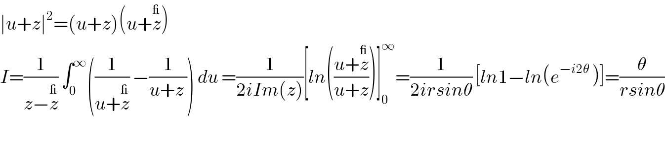 ∣u+z∣^2 =(u+z)(u+z^_ )   I=(1/(z−z^_ )) ∫_0 ^∞ ((1/(u+z^_ )) −(1/(u+z ))) du =(1/(2iIm(z)))[ln(((u+z^_ )/(u+z)))]_0 ^∞ =(1/(2irsinθ)) [ln1−ln(e^(−i2θ)  )]=(θ/(rsinθ))    