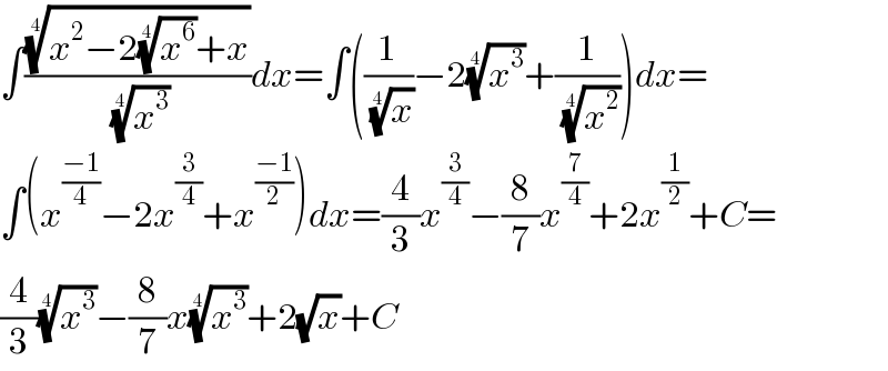 ∫(((x^2 −2(x^6 )^(1/4) +x))^(1/4) /(x^3 )^(1/4) )dx=∫((1/(x)^(1/4) )−2(x^3 )^(1/4) +(1/(x^2 )^(1/4) ))dx=  ∫(x^((−1)/4) −2x^(3/4) +x^((−1)/2) )dx=(4/3)x^(3/4) −(8/7)x^(7/4) +2x^(1/2) +C=  (4/3)(x^3 )^(1/4) −(8/7)x(x^3 )^(1/4) +2(√x)+C  