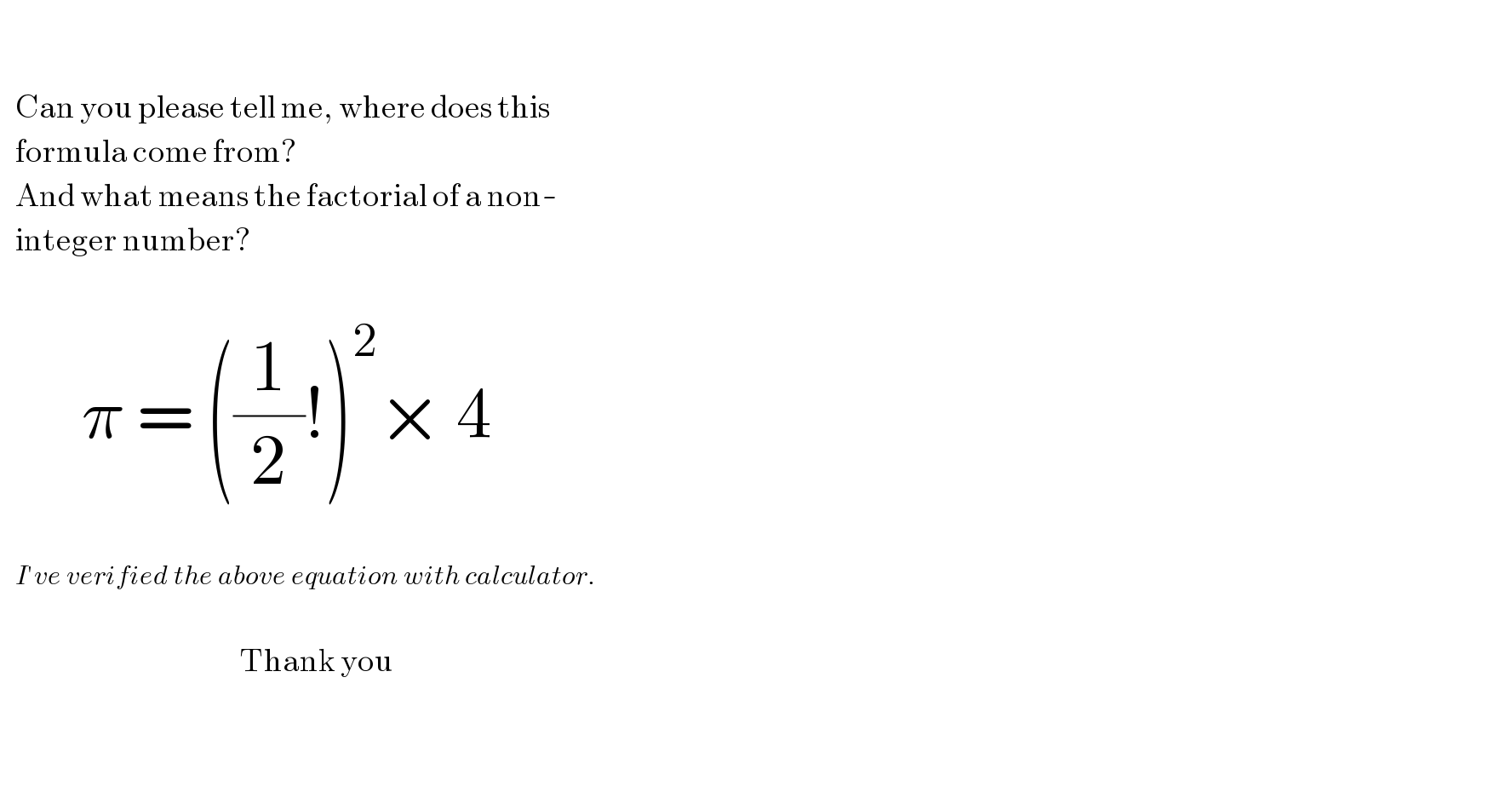        Can you please tell me, where does this      formula come from?     And what means the factorial of a non-     integer number?          π = ((1/2)!)^2 × 4       I′ve verified the above equation with calculator.                                                   Thank you      