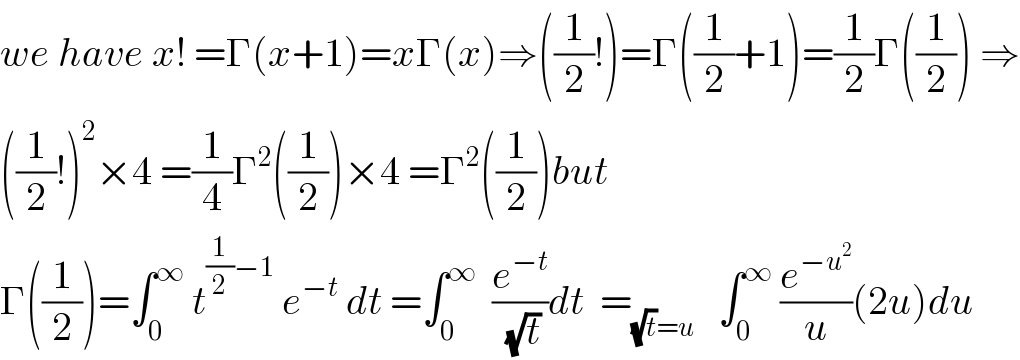 we have x! =Γ(x+1)=xΓ(x)⇒((1/2)!)=Γ((1/2)+1)=(1/2)Γ((1/2)) ⇒  ((1/2)!)^2 ×4 =(1/4)Γ^2 ((1/2))×4 =Γ^2 ((1/2))but  Γ((1/2))=∫_0 ^∞  t^((1/2)−1)  e^(−t)  dt =∫_0 ^∞   (e^(−t) /(√t))dt  =_((√t)=u)    ∫_0 ^∞  (e^(−u^2 ) /u)(2u)du  